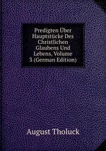 Predigten ber Hauptstcke Des Christlichen Glaubens Und Lebens, Volume 3 (German Edition)