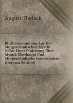 Blthensammlung Aus Der Morgenlndischen Mystik: Nebst Einer Einleitung ber Mystik berhaupt Und Morgenlndische Insbesondere (German Edition)