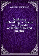 Dictionary of banking; a concise encyclopdia of banking law and practice
