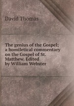 The genius of the Gospel; a homiletical commentary on the Gospel of St. Matthew. Edited by William Webster