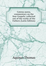 Catena aurea, commentary on the four Gospels; collected out of the works of the Fathers (Latin Edition)