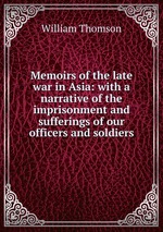 Memoirs of the late war in Asia: with a narrative of the imprisonment and sufferings of our officers and soldiers
