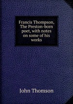 Francis Thompson, The Preston-born poet, with notes on some of his works
