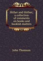 Hither and thither; a collection of comments on books and bookish matters