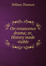 On renascence drama; or, History made visible