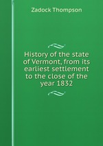 History of the state of Vermont, from its earliest settlement to the close of the year 1832