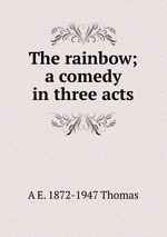The rainbow; a comedy in three acts