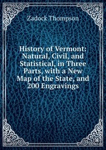 History of Vermont: Natural, Civil, and Statistical, in Three Parts, with a New Map of the State, and 200 Engravings