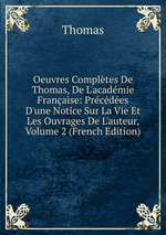 Oeuvres Compltes De Thomas, De L`acadmie Franaise: Prcdes D`une Notice Sur La Vie Et Les Ouvrages De L`auteur, Volume 2 (French Edition)