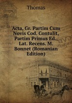 Acta, Gr. Partim Cum Novis Cod. Contulit, Partim Primus Ed., Lat. Recens. M. Bonnet (Romanian Edition)