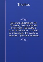 Oeuvres Compltes De Thomas, De L`acadmie Franaise: Prodes D`une Notice Sur La Vie Et Les Ouvrages De L`auteur, Volume 2 (French Edition)