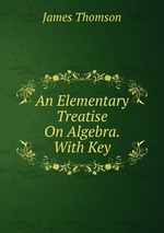 An Elementary Treatise On Algebra. With Key