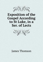 Exposition of the Gospel According to St Luke, in a Ser. of Lects