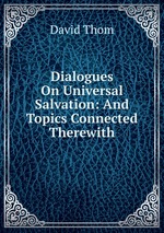 Dialogues On Universal Salvation: And Topics Connected Therewith