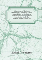 A Gazetteer of the State of Vermont: Containing a Brief General View of the State, a Historical and Topographical Description of All the Counties, Towns, Rivers, & C.