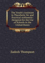 The Youth`s Assistant in Theorhetic Sic and Practical Arithmetic: Designed for the Use of Schools in the United States