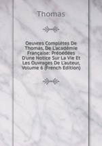 Oeuvres Compltes De Thomas, De L`acadmie Franaise: Prodes D`une Notice Sur La Vie Et Les Ouvrages De L`auteur, Volume 6 (French Edition)