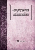 Chronica Monasterii De Melsa: A Fundatione Usque Ad Annum 1396, Auctore Thoma De Burton, Abbate. Accedit Continuatio Ad Annum 1406 a Monacho Quodam Ipsius Domus, Volume 3 (Latin Edition)