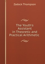 The Youth`s Assistant in Theoretic and Practical Arithmetic
