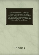 Somme De La Foi Catholique Contre Les Gentils, Par Saint Thomas D`aquin .: Traduction Avec Le Texte Latin, Accompagne De Notes Nombreuses, Et . Complte, Volume 3 (French Edition)