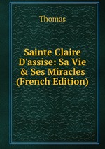 Sainte Claire D`assise: Sa Vie & Ses Miracles (French Edition)