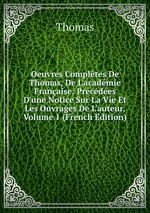 Oeuvres Compltes De Thomas, De L`acadmie Franaise: Prcdes D`une Notice Sur La Vie Et Les Ouvrages De L`auteur, Volume 1 (French Edition)