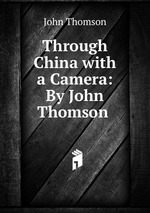 Through China with a Camera: By John Thomson
