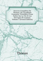 Oeuvres Compltes De Thomas, De L`acadmie Franaise: Prodes D`une Notice Sur La Vie Et Les Ouvrages De L`auteur, Volume 5 (French Edition)