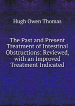 The Past and Present Treatment of Intestinal Obstructions: Reviewed, with an Improved Treatment Indicated
