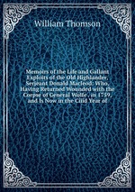 Memoirs of the Life and Gallant Exploits of the Old Highlander, Serjeant Donald Macleod: Who, Having Returned Wounded with the Corpse of General Wolfe . in 1759, and Is Now in the Ciiid Year of