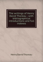 The writings of Henry David Thoreau ; with bibliographical introductions and full indexes