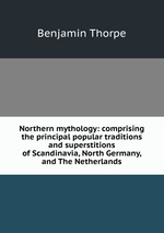 Northern mythology: comprising the principal popular traditions and superstitions of Scandinavia, North Germany, and The Netherlands
