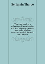 Yule-tide stories: a collection of Scandinavian and North German popular tales and traditions, from the Swedish, Danish, and German