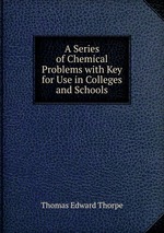 A Series of Chemical Problems with Key for Use in Colleges and Schools