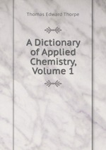 A Dictionary of Applied Chemistry, Volume 1