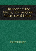 The secret of the Marne; how Sergeant Fritsch saved France