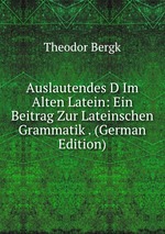 Auslautendes D Im Alten Latein: Ein Beitrag Zur Lateinschen Grammatik . (German Edition)