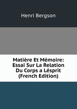 Matire Et Mmoire: Essai Sur La Relation Du Corps a Lsprit (French Edition)