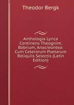 Anthologia Lyrica Continens Theognim, Babrium, Anacreontea: Cum Ceterorum Poetarum Reliquiis Selectis (Latin Edition)