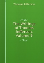 The Writings of Thomas Jefferson, Volume 9