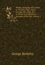 Works, Including His Letters to Thomas Prior, Dean Gervais, Mr. Pope, &c. to Which Is Prefixed an Account of His Life, Volume 1