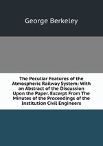 The Peculiar Features of the Atmospheric Railway System: With an Abstract of the Discussion Upon the Paper. Excerpt From The Minutes of the Proceedings of the Institution Civil Engineers