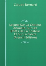 Leons Sur La Chaleur Animale, Sur Les Effets De La Chaleur Et Sur La Fivre (French Edition)