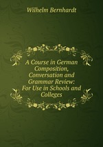 A Course in German Composition, Conversation and Grammar Review: For Use in Schools and Colleges