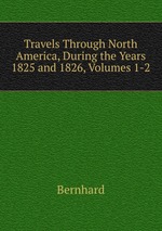 Travels Through North America, During the Years 1825 and 1826, Volumes 1-2