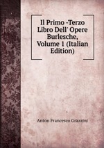Il Primo -Terzo Libro Dell` Opere Burlesche, Volume 1 (Italian Edition)