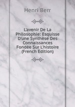 L`avenir De La Philosophie: Esquisse D`une Synthse Des Connaissances Fonde Sur L`histoire (French Edition)