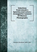 Selections From Lincoln`s Speeches And Letters: Arranged For Learners Of Munson Phonography