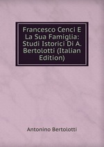 Francesco Cenci E La Sua Famiglia: Studi Istorici Di A. Bertolotti (Italian Edition)