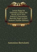 Artisti Belgi Ed Orlandesi a Roma Nei Secoli XVI E Xvii: Notizie E Documenti Raccolti Negli Archivi Romani (Italian Edition)